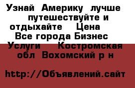   Узнай  Америку  лучше....путешествуйте и отдыхайте  › Цена ­ 1 - Все города Бизнес » Услуги   . Костромская обл.,Вохомский р-н